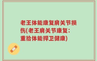 老王体能康复肩关节损伤(老王肩关节康复：重拾体能捍卫健康)