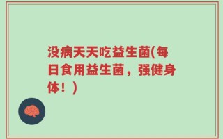 没病天天吃益生菌(每日食用益生菌，强健身体！)