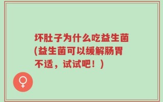坏肚子为什么吃益生菌(益生菌可以缓解肠胃不适，试试吧！)
