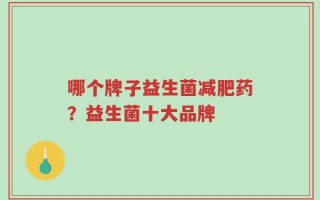 哪个牌子益生菌减肥药？益生菌十大品牌
