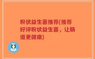 粉状益生菌推荐(推荐好评粉状益生菌，让肠道更健康)