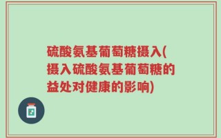硫酸氨基葡萄糖摄入(摄入硫酸氨基葡萄糖的益处对健康的影响)