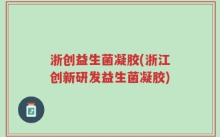 浙创益生菌凝胶(浙江创新研发益生菌凝胶)