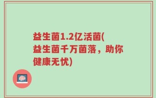 益生菌1.2亿活菌(益生菌千万菌落，助你健康无忧)