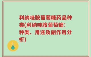 利纳唑胺葡萄糖药品种类(利纳唑胺葡萄糖：种类、用途及副作用分析)