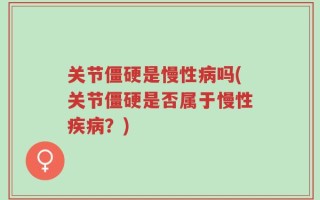 关节僵硬是慢性病吗(关节僵硬是否属于慢性疾病？)