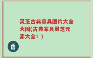 灵芝古典家具图片大全大图(古典家具灵芝元素大全！)