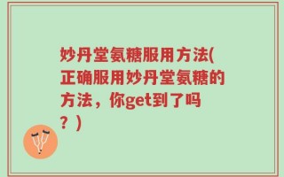 妙丹堂氨糖服用方法(正确服用妙丹堂氨糖的方法，你get到了吗？)