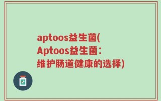 aptoos益生菌(Aptoos益生菌：维护肠道健康的选择)
