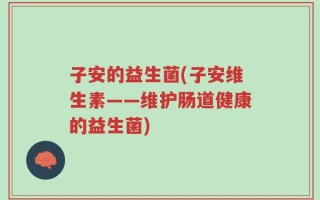 子安的益生菌(子安维生素——维护肠道健康的益生菌)