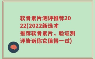 软骨素片测评推荐2022(2022新选才推荐软骨素片，验证测评告诉你它值得一试)