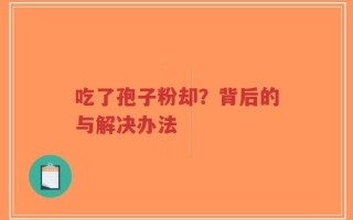 吃了孢子粉却？背后的与解决办法