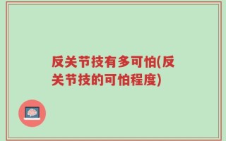 反关节技有多可怕(反关节技的可怕程度)