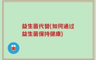 益生菌代替(如何通过益生菌保持健康)