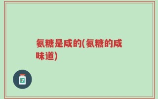 氨糖是咸的(氨糖的咸味道)
