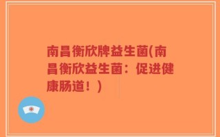 南昌衡欣牌益生菌(南昌衡欣益生菌：促进健康肠道！)