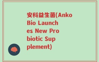 安科益生菌(AnkoBio Launches New Probiotic Supplement)