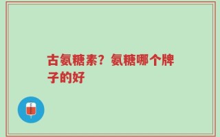 古氨糖素？氨糖哪个牌子的好