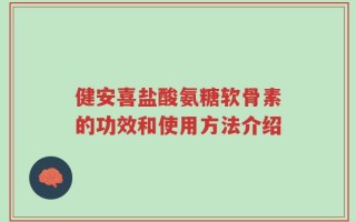 健安喜盐酸氨糖软骨素的功效和使用方法介绍
