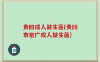 贵阳成人益生菌(贵阳市推广成人益生菌)