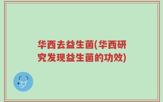 华西去益生菌(华西研究发现益生菌的功效)