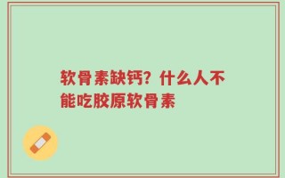 软骨素缺钙？什么人不能吃胶原软骨素