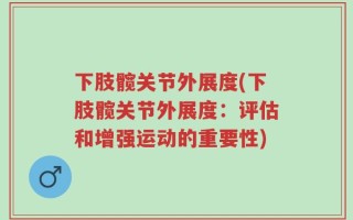 下肢髋关节外展度(下肢髋关节外展度：评估和增强运动的重要性)