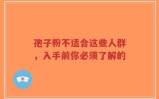 孢子粉不适合这些人群，入手前你必须了解的