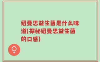 纽曼思益生菌是什么味道(探秘纽曼思益生菌的口感)