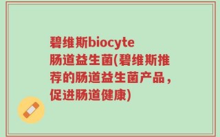 碧维斯biocyte肠道益生菌(碧维斯推荐的肠道益生菌产品，促进肠道健康)