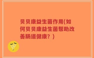 贝贝康益生菌作用(如何贝贝康益生菌帮助改善肠道健康？)