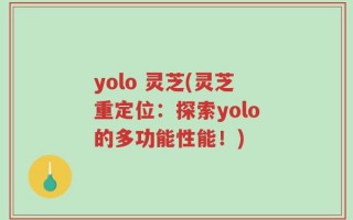 yolo 灵芝(灵芝重定位：探索yolo的多功能性能！)