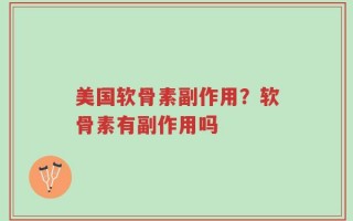 美国软骨素副作用？软骨素有副作用吗