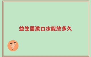 益生菌漱口水能放多久