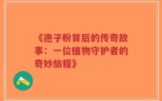 《孢子粉背后的传奇故事：一位植物守护者的奇妙旅程》