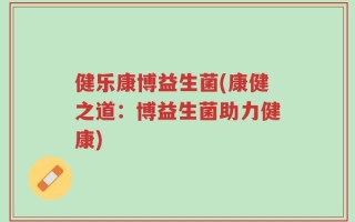健乐康博益生菌(康健之道：博益生菌助力健康)