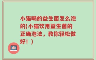 小猫喝的益生菌怎么泡的(小猫饮用益生菌的正确泡法，教你轻松做好！)