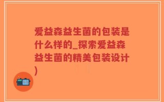 爱益森益生菌的包装是什么样的_探索爱益森益生菌的精美包装设计)