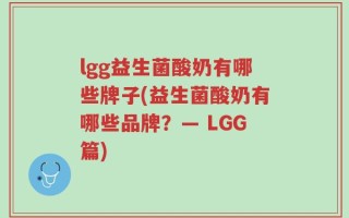 lgg益生菌酸奶有哪些牌子(益生菌酸奶有哪些品牌？— LGG篇)