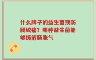 什么牌子的益生菌预防肠绞痛？哪种益生菌能够缓解肠胀气