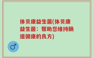 体贝康益生菌(体贝康益生菌：帮助您维持肠道健康的良方)