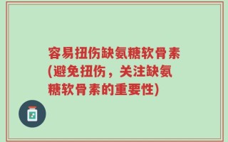 容易扭伤缺氨糖软骨素(避免扭伤，关注缺氨糖软骨素的重要性)