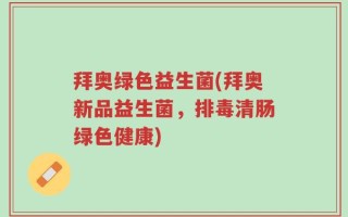 拜奥绿色益生菌(拜奥新品益生菌，排毒清肠绿色健康)