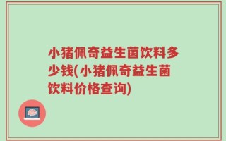小猪佩奇益生菌饮料多少钱(小猪佩奇益生菌饮料价格查询)