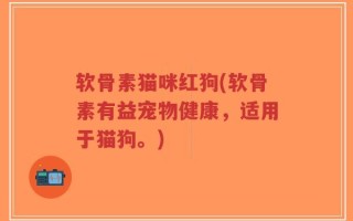 软骨素猫咪红狗(软骨素有益宠物健康，适用于猫狗。)