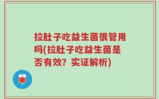 拉肚子吃益生菌很管用吗(拉肚子吃益生菌是否有效？实证解析)