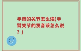 手臂的关节怎么读(手臂关节的发音该怎么说？)