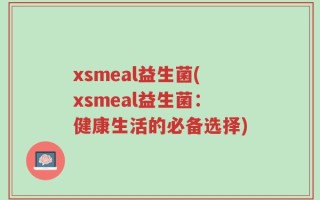 xsmeal益生菌(xsmeal益生菌：健康生活的必备选择)