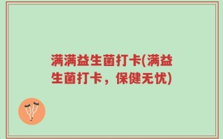 满满益生菌打卡(满益生菌打卡，保健无忧)