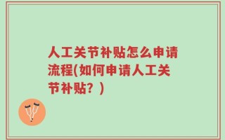 人工关节补贴怎么申请流程(如何申请人工关节补贴？)